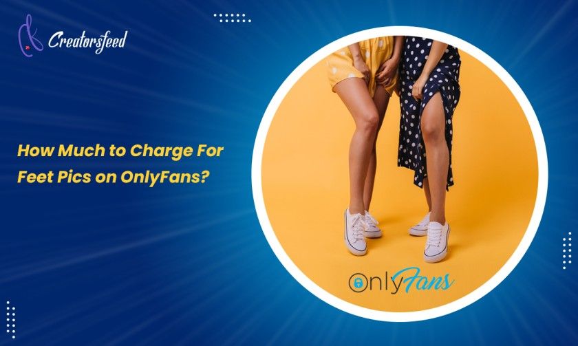 How Much to Charge For Feet Pics on OnlyFans-[Guide for a Feet Pic Sellers On OnlyFans]